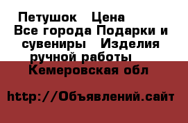 Петушок › Цена ­ 350 - Все города Подарки и сувениры » Изделия ручной работы   . Кемеровская обл.